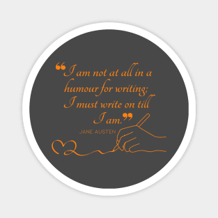 Jane Austen quote in orange - I am not at all in a humour for writing; I must write on till I am. Magnet